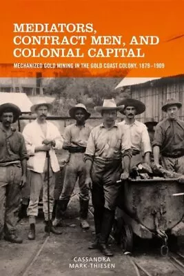 Mediators Contract Men And Colonial Capital : Mechanized Gold Mining In The... • $104.42