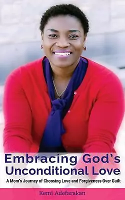 Embracing God's Unconditional Love: A Mom's Journey Of Choosing Love And Forgive • £15.49