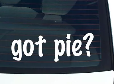 Got Pie? CAR DECAL BUMPER STICKER VINYL FUNNY JOKE WINDOW • $3.49