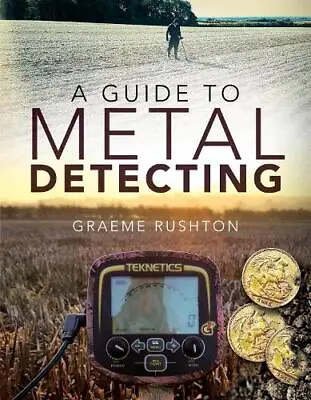 A Guide To Metal Detecting By Graeme Rushton NEW Book FREE & FAST Delivery (P • £13.05