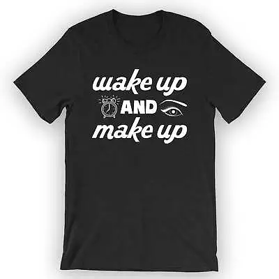 Unisex Wake Up And Make Up T-Shirt Make Up Artist • $23.95