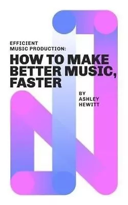 Efficient Music Production How To Make Better Music Faster 9781999600358 • £7.29