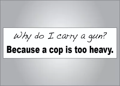 Pro Guns Bumper Sticker -Why Do I Carry A Gun? Cop Too Heavy -Pro NRA Anti Obama • $3.99