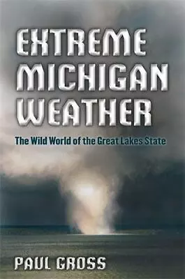 Extreme Michigan Weather: The Wild World Of The Great Lakes State By Gross Paul • $8.44