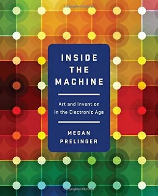 INSIDE THE MACHINE: ART AND INVENTION IN THE ELECTRONIC By Megan Prelinger *NEW* • $26.75
