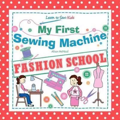 McNicol Alison : My First Sewing Machine: FASHION SCHOOL: Fast And FREE P & P • £3.56