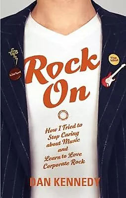 Rock On: How I Tried To Stop Caring About Music And Learn To Love Corporate Rock • £2.54