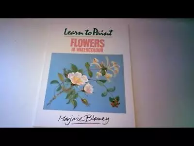 Learn To Paint Flowers In Watercolour - Marjorie Blamey • £2.21