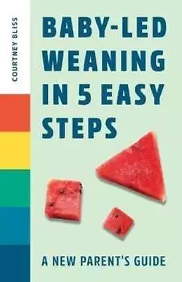 Baby-Led Weaning In 5 Easy Steps A New Parent's Guide By Bliss 9781648765216 • £9.59