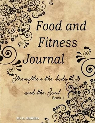 FOOD AND FITNESS JOURNAL: STRENGTHEN THE BODY AND THE By E Medinilla & NEW • $26.75