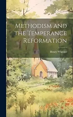 Methodism And The Temperance Reformation By Henry Wheeler Hardcover Book • $92.87