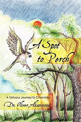 £16.25 • Buy A Spot To Perch: A Tortuous Journey To Citizenship Dr. Oliver Akamnonu