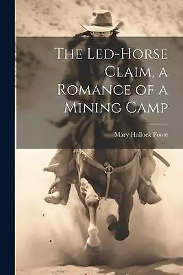 The Led-Horse Claim A Romance Of A Mining Camp By Mary Hallock Foote Paperback  • $31.82