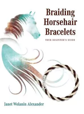 Braiding Horsehair Bracelets: Your Beginner's Guide By Janet Wolanin Alexander • £37.27