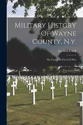 Military History Of Wayne County N.y.: The County In The Civil War By Lewis H.  • $51.24