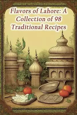 Flavors Of Lahore: A Collection Of 98 Traditional Recipes By The Crispy Crust Pa • $15.85