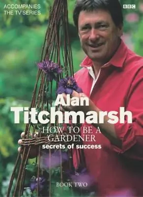 £3.38 • Buy How To Be A Gardener: Secrets Of Success (Book Two),Alan Titchmarsh