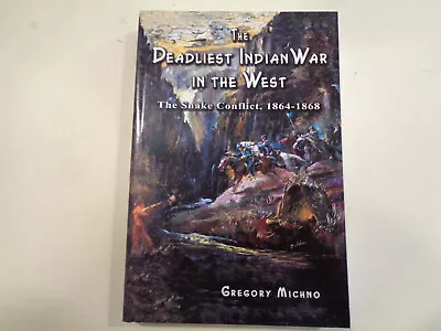 The Deadliest Indian War In The West: The Snake Conflict 1864-1868 Gregory Mich • $19.99