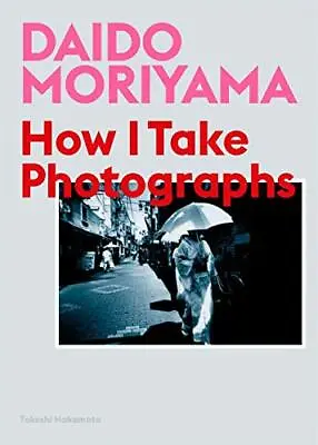 Daido Moriyama: How I Take Photographs By Nakamoto TakeshiMoriyama Daido NEW • £12.52
