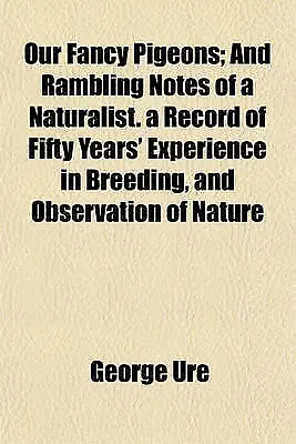 Our Fancy Pigeons; And Rambling Notes Of A Naturalist. A Record Of Fifty Years' • £176.78