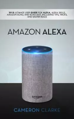 $20.10 • Buy Amazon Alexa: 2018 Ultimate User Guide For Alexa, Alexa Skills, 