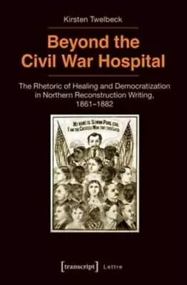 Beyond The Civil War Hospital: The Rhetoric Of Healing And Democratization In No • $54.60