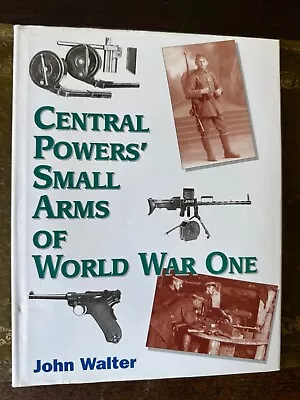 Central Powers’ Small Arms Of The World War One By John Walter • £18.50