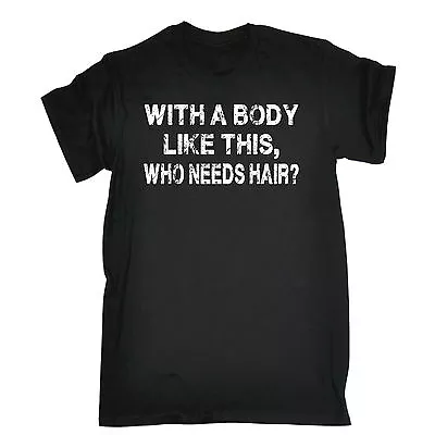 WITH A BODY LIKE THIS WHO NEEDS HAIR T-SHIRT Tee Funny Birthday Gift Present • $22.32