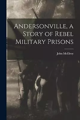 Andersonville A Story Of Rebel Military Prisons By John McElroy Paperback Book • $43.08