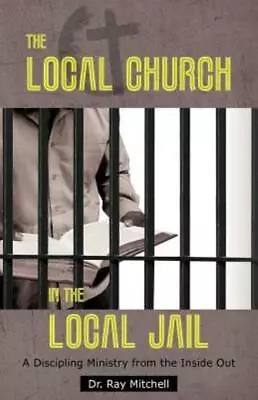 The Local Church In The Local Jail: A Discipling Ministry From The Inside O... • $13.52