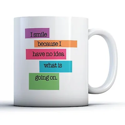 I Smile Because I Have No Idea What's Going On - Funny Quote Gift Mug • £9.99