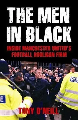 The Men In Black: Inside Manchester United's Football Hooligan Firm By Tony O'N • £5.55