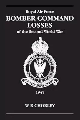 RAF Bomber Command Losses Of The Second World War: V. 6: 1945 By W.R. Chorley • £14.09