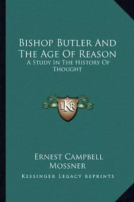 BISHOP BUTLER AND THE AGE OF REASON: A STUDY IN THE By Ernest Campbell Mossner • $59.95