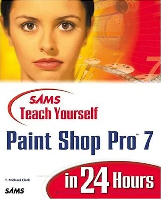 Sams Teach Yourself Paint Shop Pro 7 In 24 Hours T. Michael Clark Used; Good B • £3.36