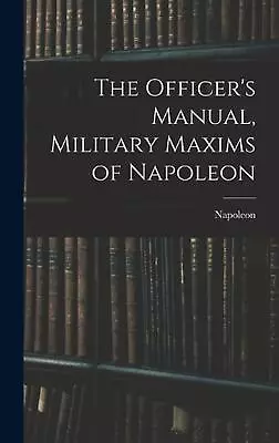 The Officer's Manual Military Maxims Of Napoleon By Napoleon Hardcover Book • £39.99