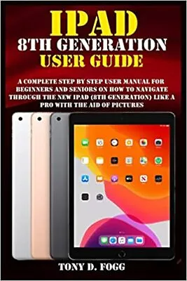 IPAD 8TH GENERATION USER GUIDE A Complete Step By Step User Manual For Beginner • £11.68