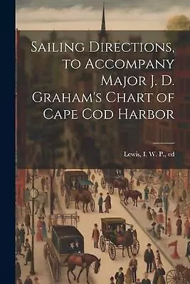 Sailing Directions To Accompany Major J. D. Graham's Chart Of Cape Cod Harbor B • $26.27