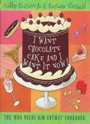 I Want Chocolate Cake And I Want It Now!: The 'Who Needs Him Anyway' Cookbook B • £4.05