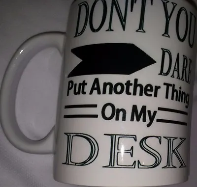 Dont You Dare Put Another Thing On My Desk Ceramic Coffee Mug HAVE IT YOUR WAY • £8.99