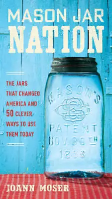 Mason Jar Nation: The Jars That Changed America And 50 Clever Ways To Use - GOOD • $5.26