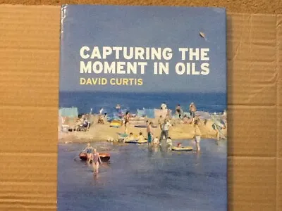 Capturing The Moment In Oils By David Curtis Hardback Book 2006 First • £11.95