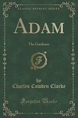 Adam: The Gardener (Classic Reprint)-Charles Cowden Clarke • £75