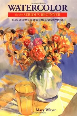 WATERCOLOR FOR THE SERIOUS BEGINNER: BASIC LESSONS IN By Mary Whyte *BRAND NEW* • $92.75
