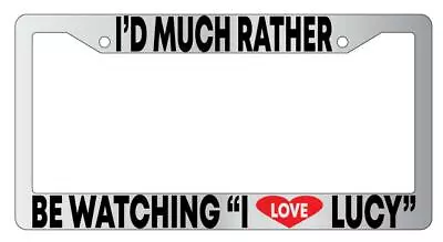 I'd Much Rather Be Watching  I Love Lucy  Chrome License Plate Frame • $9.79