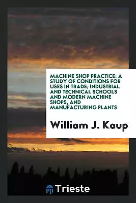 Machine Shop Practice: A Study Of Conditions For Uses In Trade... • $21.99