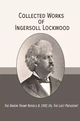 Collected Works Of Ingersoll Lockwood: The Baron Trump Novels & 1900; Or T... • $17.01