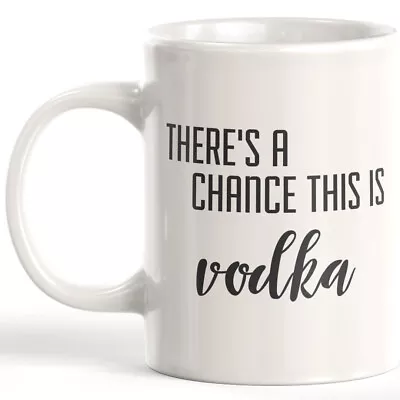 There's A Chance This Is Vodka 11oz Coffee Mug • $13.29