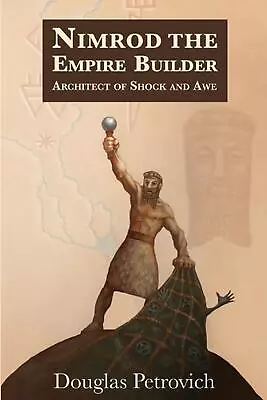 Nimrod The Empire Builder: Architect Of Shock And Awe By Douglas Petrovich Paper • $55.09