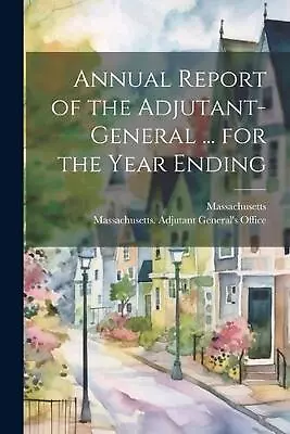Annual Report Of The Adjutant-General ... For The Year Ending By Massachusetts A • $38.32